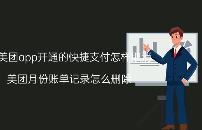 在美团app开通的快捷支付怎样取消 美团月份账单记录怎么删除？